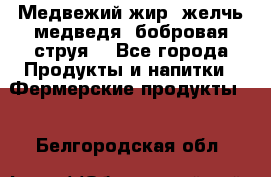 Медвежий жир, желчь медведя, бобровая струя. - Все города Продукты и напитки » Фермерские продукты   . Белгородская обл.